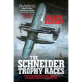 The Schneider Trophy Races: The Extraordinary True Story of Aviation's Greatest Competition - Paperback
