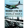 Wisconsin's Flying Trees in World War II: A Victory for American Forest Products and Allied Aviation - Paperback